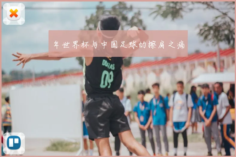 年世界杯与中国足球的擦肩之痛