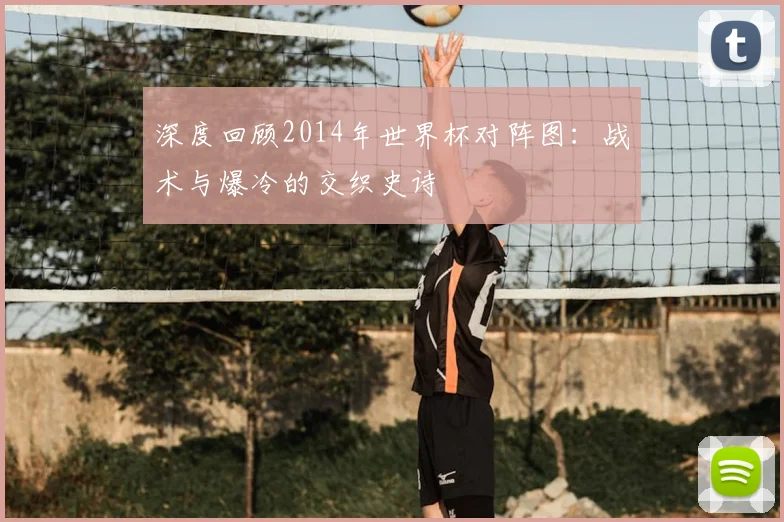 深度回顾2014年世界杯对阵图：战术与爆冷的交织史诗