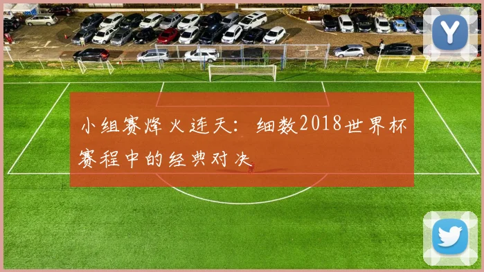小组赛烽火连天：细数2018世界杯赛程中的经典对决