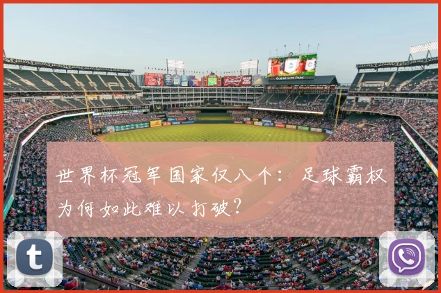 世界杯冠军国家仅八个:足球霸权为何如此难以打破?