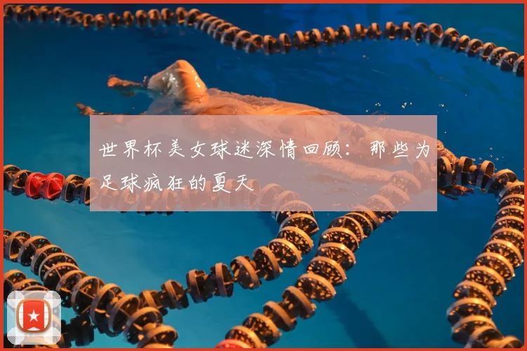 世界杯美女球迷深情回顾:那些为足球疯狂的夏天