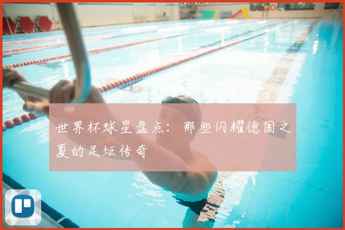 世界杯球星盘点:那些闪耀德国之夏的足坛传奇