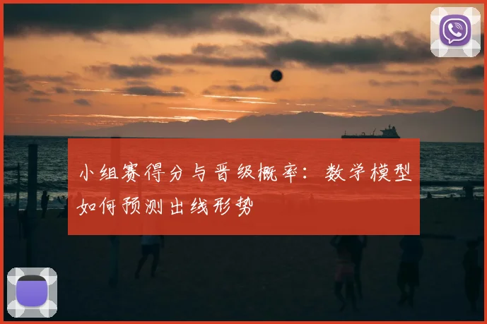 小组赛得分与晋级概率：数学模型如何预测出线形势