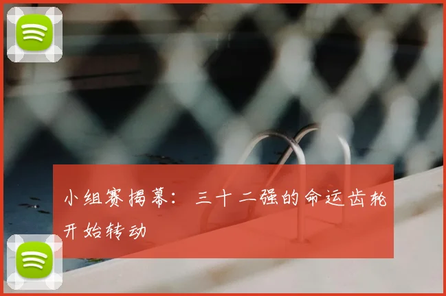小组赛揭幕：三十二强的命运齿轮开始转动