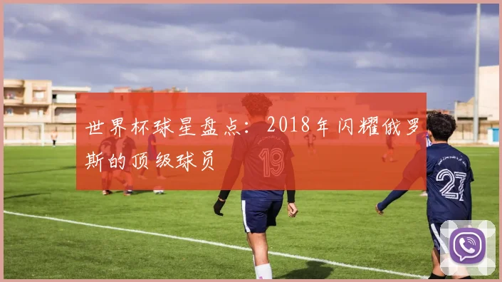 世界杯球星盘点:2018年闪耀俄罗斯的顶级球员