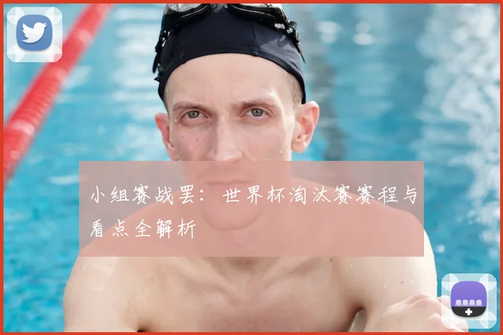 小组赛战罢：世界杯淘汰赛赛程与看点全解析