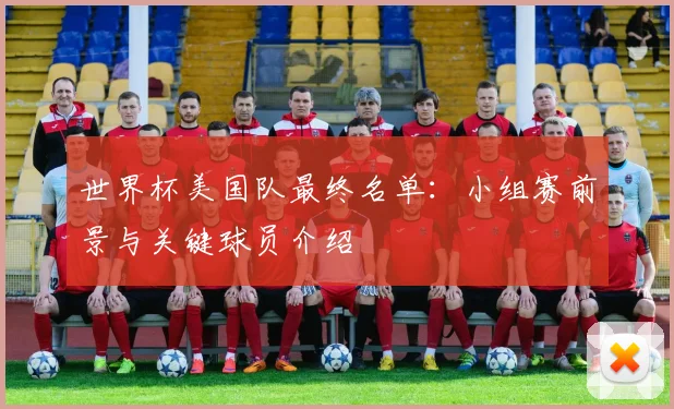 世界杯美国队最终名单:小组赛前景与关键球员介绍