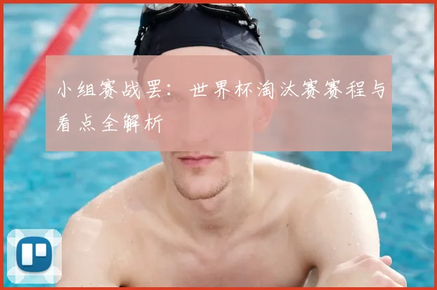 小组赛战罢：世界杯淘汰赛赛程与看点全解析