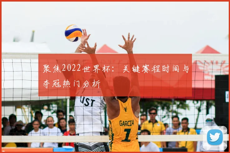 聚焦2022世界杯:关键赛程时间与夺冠热门分析