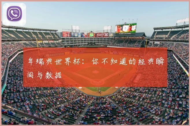 年瑞典世界杯:你不知道的经典瞬间与数据