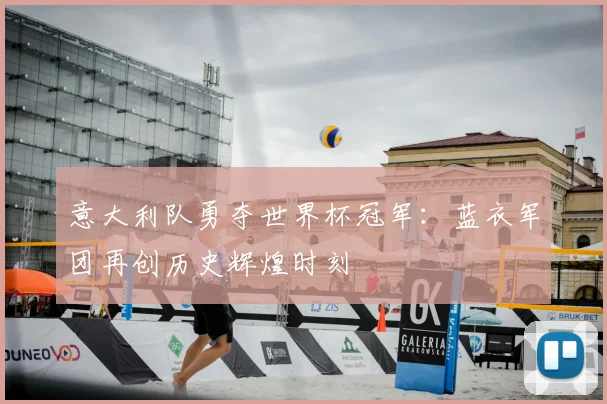 意大利队勇夺世界杯冠军:蓝衣军团再创历史辉煌时刻