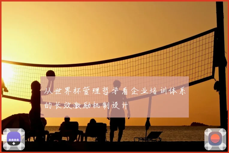 从世界杯管理哲学看企业培训体系的长效激励机制设计