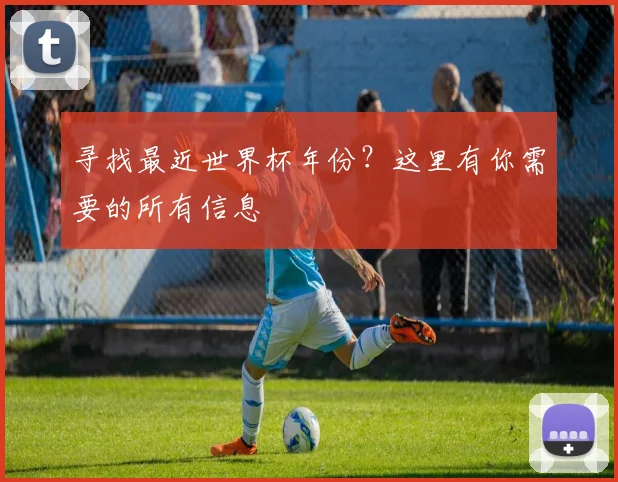 寻找最近世界杯年份？这里有你需要的所有信息